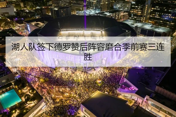 湖人队签下德罗赞后阵容磨合季前赛三连胜